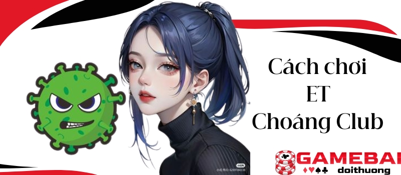 ET Choáng Club – Minigame giúp bạn rinh về tiền thưởng lớn